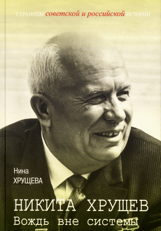 Никита Хрущев. Вождь вне системы