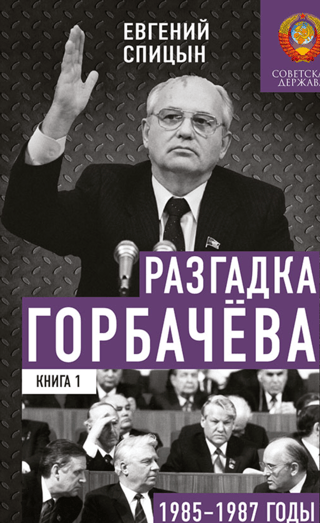 Gorbačova mistērija. 1. grāmata. 1985.–1987. g. No "Paātrinājuma" līdz "Perestroikai"