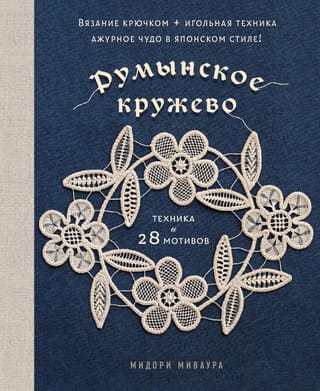 Румынское кружево. Вязание крючком + игольная техника. Ажурное чудо в японском стиле! Техника и 28 мотивов
