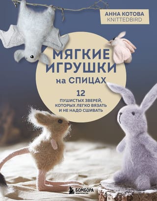 Мягкие игрушки на спицах. 12 пушистых зверей, которых легко вязать и не надо сшивать