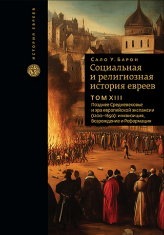 Ebreju sociālā un reliģiskā vēsture. XIII sējums. Vēlie viduslaiki un Eiropas ekspansijas laikmets (1200–1650): inkvizīcija, renesanse un reformācija