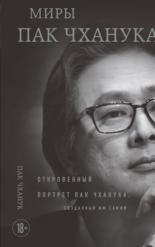 Миры Пак Чханука. Откровенный портрет Пак Чханука, созданный им самим
