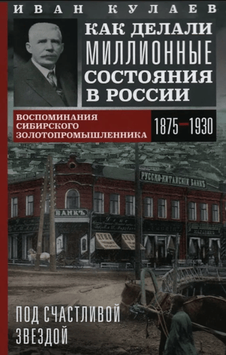 Под счастливой звездой. Как делали миллионные состояния в России. Воспоминания сибирского золотопромышленника. 1875—1930