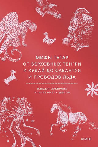 Мифы татар. От верховных Тенгри и Кудай до Сабантуя и проводов льда