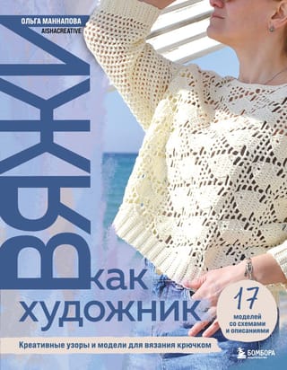 Вяжи как художник. Креативные узоры и модели для вязания крючком