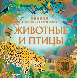 Животные и птицы. Энциклопедия с объёмными картинками