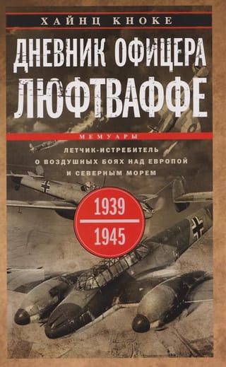 Дневник офицера люфтваффе. Летчик-истребитель о воздушных боях над Европой и Северным морем. 1939—1945