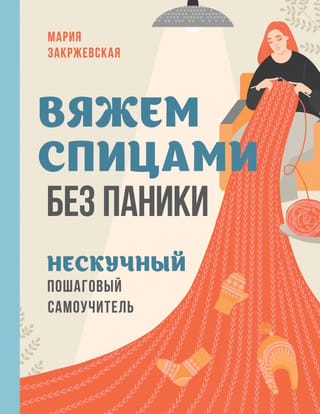 Вяжем спицами без паники. Нескучный пошаговый самоучитель
