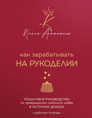 Как зарабатывать на рукоделии. Пошаговое руководство по превращению любимого хобби в источник дохода