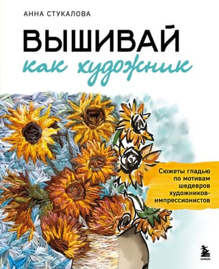 Вышивай как художник. Сюжеты гладью по мотивам шедевров художников-импрессионистов