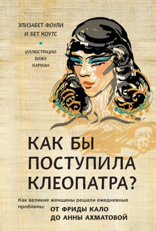 Ko darītu Kleopatra? Kā lieliskas sievietes risināja ikdienas problēmas: no Frīdas Kahlo līdz Annai Ahmatovai