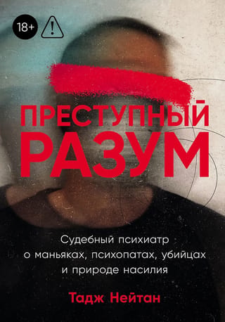 Преступный разум. Судебный психиатр о маньяках, психопатах, убийцах и природе насилия