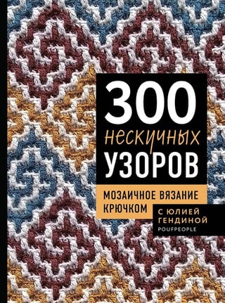 300 нескучных узоров. Мозаичное вязание крючком с Юлией Гендиной