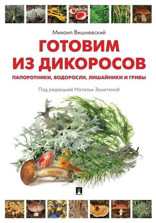 Готовим из дикоросов. Папоротники, водоросли, лишайники и грибы