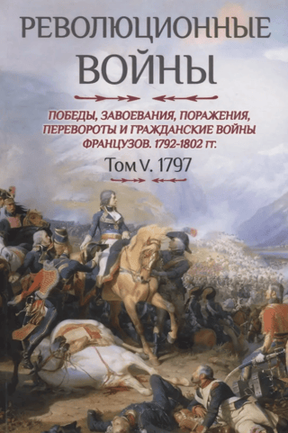 Revolūcijas kari. Francijas uzvaras, iekarojumi, sakāves, revolūcijas un pilsoņu kari, 1792.–1802. g. V sējums, 1797. g.