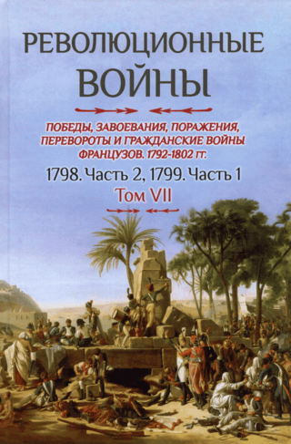 Revolūcijas kari. Francijas uzvaras, iekarojumi, sakāves, revolūcijas un pilsoņu kari, 1792.–1802. g. VII sējums. 1798. g. 2. daļa. 1799. g. 1. daļa