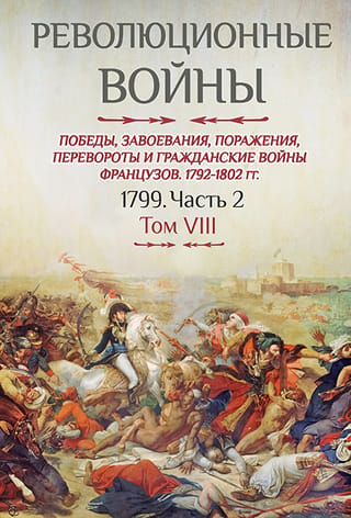 Revolūcijas kari. Francijas uzvaras, iekarojumi, sakāves, revolūcijas un pilsoņu kari. 1792.–1802. g. VIII sējums. 1799. g. 2. daļa