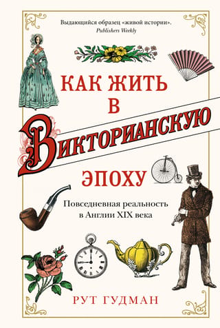 Как жить в Викторианскую эпоху. Повседневная реальность в Англии XIX века