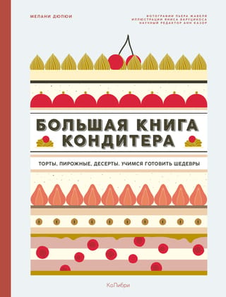 Konditoru lielā grāmata: kūkas, konditorejas izstrādājumi, deserti. Mācīšanās radīt šedevrus