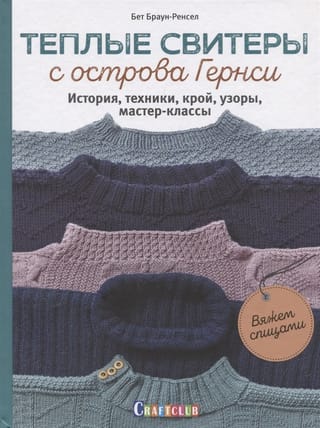 Теплые свитеры с острова Гернси. История, техники, крой, узоры, мастер-классы: Вяжем спицами