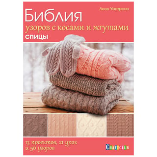 Библия узоров с косами и жгутами. Спицы. 13 проектов, 21 урок и 50 узоров