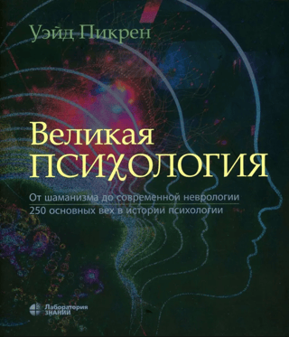 Великая психология. От шаманизма до современной неврологии. 250 основных вех в истории психологии