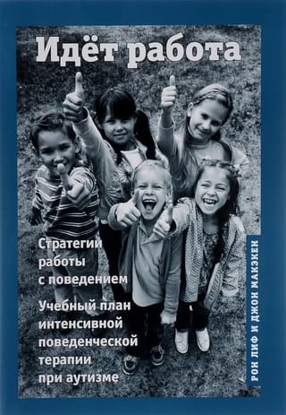 Идет работа. Стратегии работы с поведением. Учебный план интенсивной поведенческой терапии при аутизме