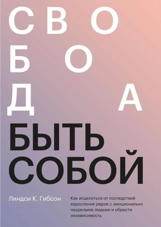 Свобода быть собой. Как исцелиться от последствий взросления рядом с эмоционально незрелыми людьми и обрести независимость