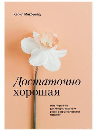 Достаточно хорошая. Путь исцеления для женщин, выросших рядом с нарциссическими матерями