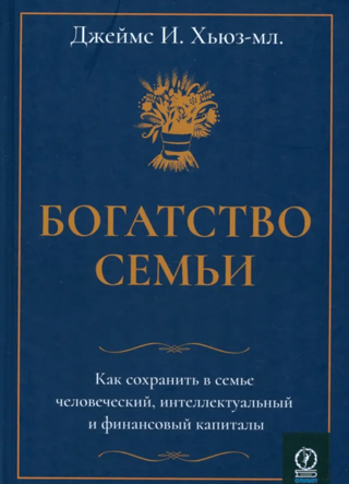 Богатство семьи. Как сохранить в семье человеческий, интеллектуальный и финансовый капиталы