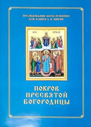Покров Пресвятой Богородицы. Последование Богослужения для клироса и мирян