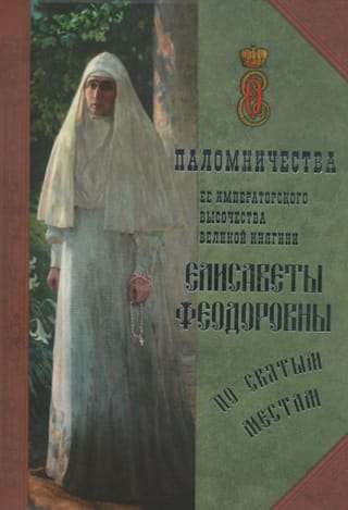 Паломничества Ее Императорского Высочества Великой княгини Елисаветы Феодоровны по святым местам