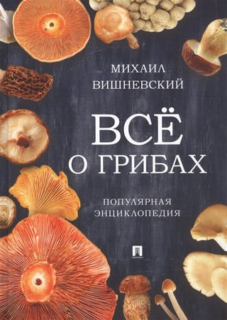 Всё о грибах. Популярная энциклопедия