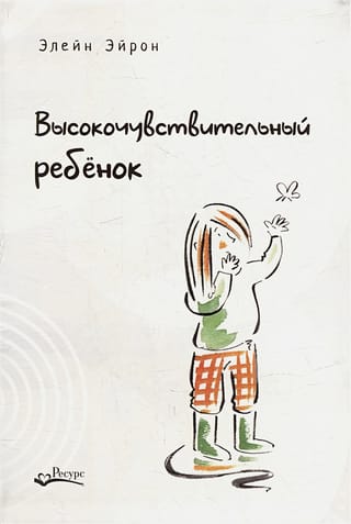 Высокочувствительный ребенок. Как помочь нашим детям расцвести в этом тяжелом мире
