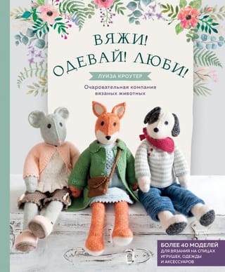 Knit! Dress! Love! A charming collection of knitted animals. Over 40 knitting patterns for toys, clothing, and accessories.