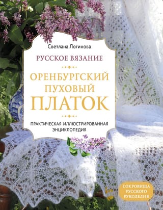 Русское вязание. Оренбургский пуховый платок. Практическая иллюстрированная энциклопедия