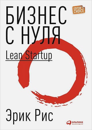 Бизнес с нуля: Метод Lean Startup для быстрого тестирования идей и выбора бизнес-модели