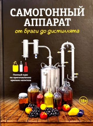 Самогонный аппарат: от браги до дистиллята. Полный курс по приготовлению крепких напитков