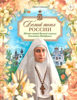 Белый ангел России. Житие святой Великой княгини Елисаветы Феодоровны в пересказе для детей