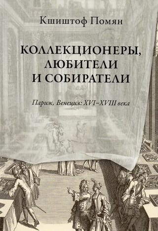 Коллекционеры, любители и собиратели. Париж, Венеция: XVI–XVIII века