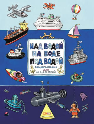 Над водой, на воде, под водой: энциклопедия в картинках для малышей
