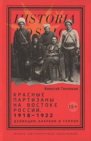 Красные партизаны на востоке России. 1918–1922: девиации, анархия и террор