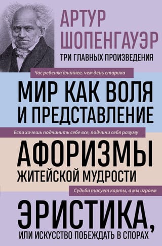 The World as Will and Representation. Aphorisms of Worldly Wisdom. Eristics, or the Art of Winning Arguments.