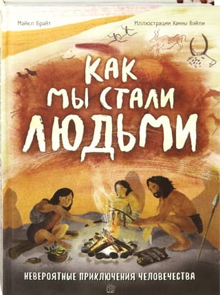 Как мы стали людьми. Невероятные приключения человечества