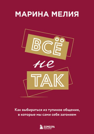 Все не так. Как выбираться из тупиков общения, в которые мы сами себя загоняем