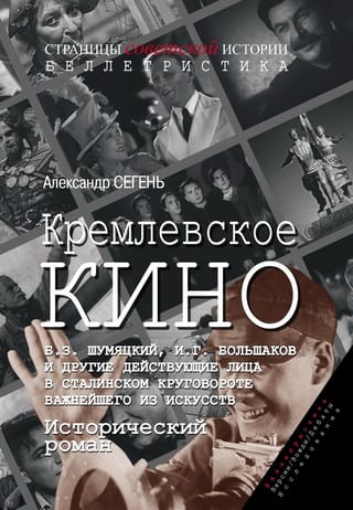 Кремлевское кино. Б.З. Шумяцкий, И.Г. Большаков и другие действующие лица в сталинском круговороте важнейшего из искусств. Исторический роман