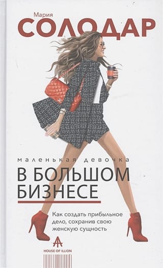Маленькая девочка в большом бизнесе. Как создать прибыльное дело сохранив свою женскую сущность
