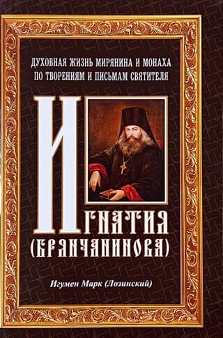 Духовная жизнь мирянина и монаха по творениям и письмам святителя Игнатия (Брянчанинова)