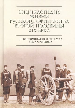 Энциклопедия жизни русского офицерства второй половины XIX века по воспоминаниям генерала Л. К. Артамонова