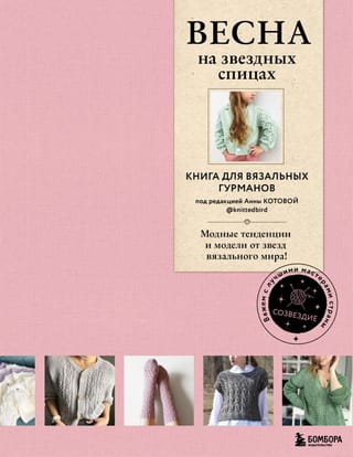Весна на звездных спицах. Книга для вязальных гурманов. Модные тенденции и модели от звезд вязального мира